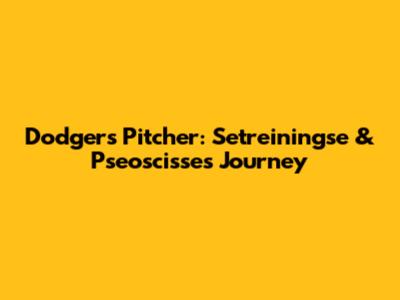 Dodgers Pitcher: Setreiningse & Pseoscisse's Journey