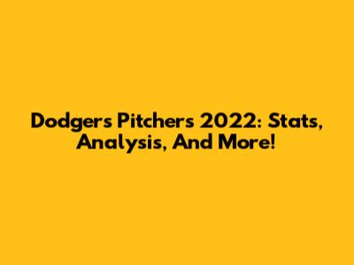Dodgers Pitchers 2022: Stats, Analysis, And More!