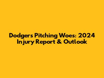 Dodgers Pitching Woes: 2024 Injury Report & Outlook