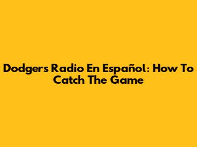 Dodgers Radio En Español: How To Catch The Game