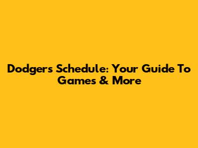 Dodgers Schedule: Your Guide To Games & More