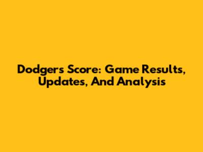 Dodgers Score: Game Results, Updates, And Analysis