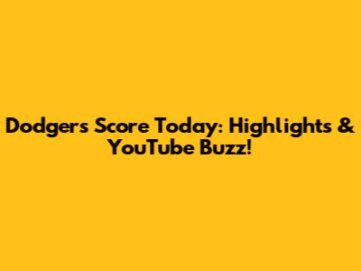 Dodgers Score Today: Highlights & YouTube Buzz!