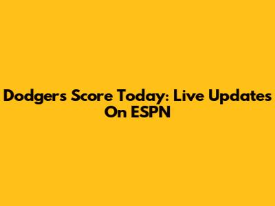 Dodgers Score Today: Live Updates On ESPN