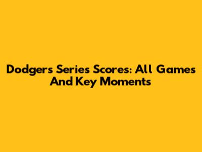 Dodgers Series Scores: All Games And Key Moments