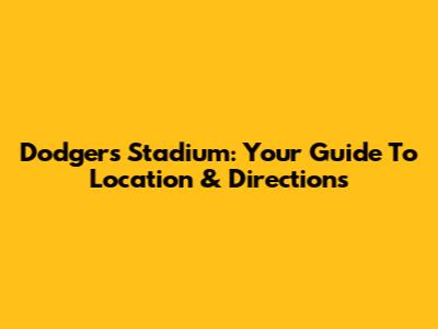 Dodgers Stadium: Your Guide To Location & Directions