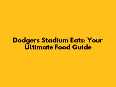 Dodgers Stadium Eats: Your Ultimate Food Guide