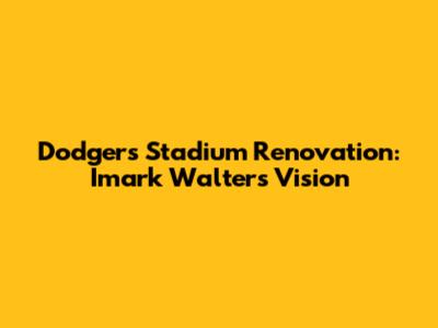 Dodgers Stadium Renovation: Imark Walter's Vision