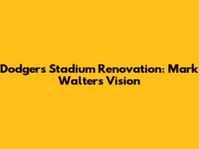 Dodgers Stadium Renovation: Mark Walter's Vision
