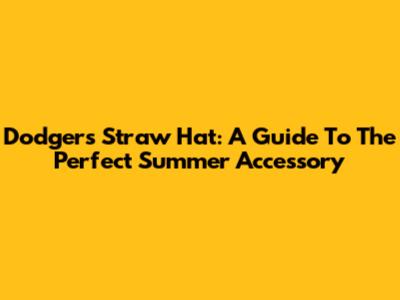 Dodgers Straw Hat: A Guide To The Perfect Summer Accessory