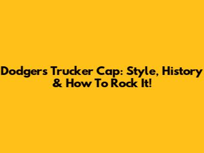Dodgers Trucker Cap: Style, History & How To Rock It!