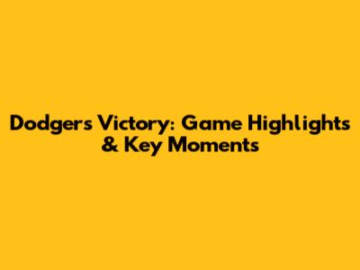Dodgers Victory: Game Highlights & Key Moments
