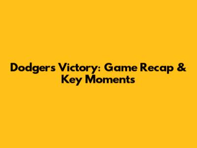 Dodgers Victory: Game Recap & Key Moments