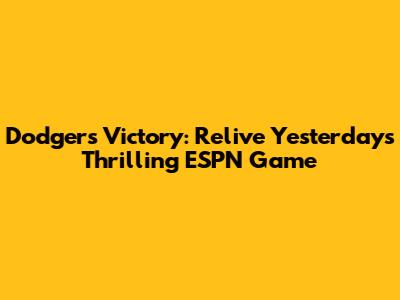 Dodgers Victory: Relive Yesterday's Thrilling ESPN Game
