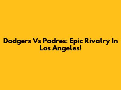 Dodgers Vs Padres: Epic Rivalry In Los Angeles!