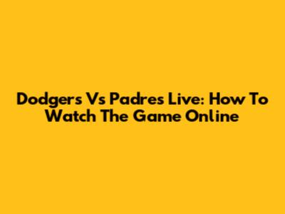 Dodgers Vs Padres Live: How To Watch The Game Online
