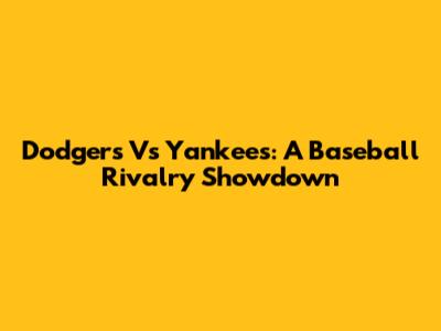 Dodgers Vs Yankees: A Baseball Rivalry Showdown
