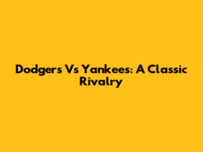 Dodgers Vs Yankees: A Classic Rivalry