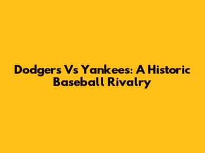 Dodgers Vs Yankees: A Historic Baseball Rivalry
