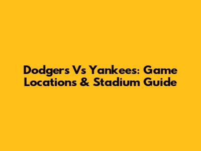 Dodgers Vs Yankees: Game Locations & Stadium Guide