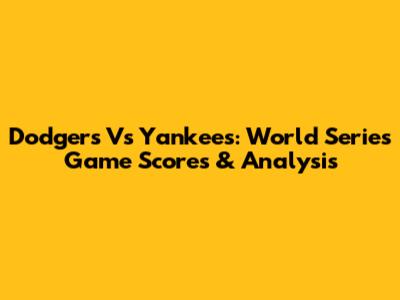 Dodgers Vs Yankees: World Series Game Scores & Analysis