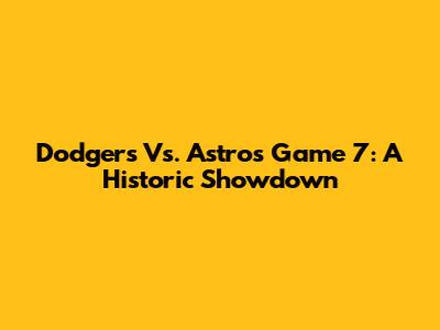 Dodgers Vs. Astros Game 7: A Historic Showdown