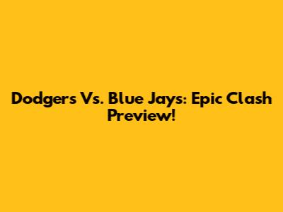 Dodgers Vs. Blue Jays: Epic Clash Preview!