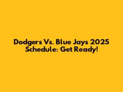 Dodgers Vs. Blue Jays 2025 Schedule: Get Ready!
