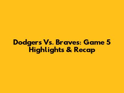 Dodgers Vs. Braves: Game 5 Highlights & Recap