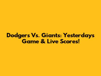 Dodgers Vs. Giants: Yesterday's Game & Live Scores!