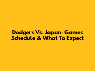 Dodgers Vs. Japan: Games Schedule & What To Expect