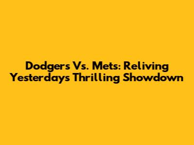 Dodgers Vs. Mets: Reliving Yesterday's Thrilling Showdown