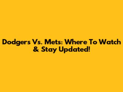 Dodgers Vs. Mets: Where To Watch & Stay Updated!