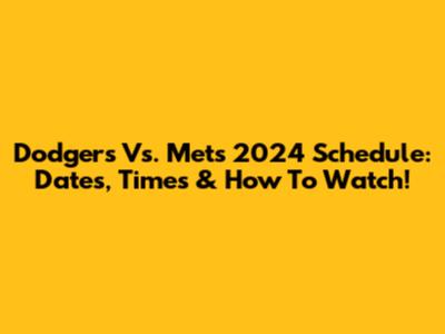 Dodgers Vs. Mets 2024 Schedule: Dates, Times & How To Watch!