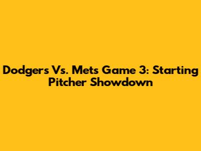 Dodgers Vs. Mets Game 3: Starting Pitcher Showdown
