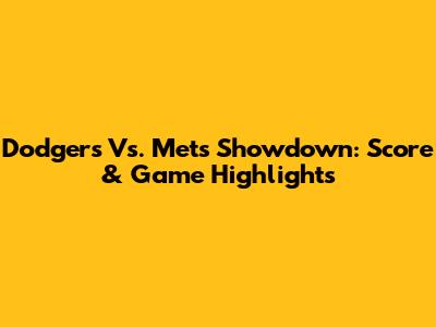 Dodgers Vs. Mets Showdown: Score & Game Highlights