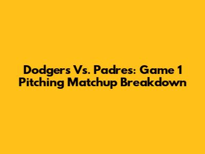 Dodgers Vs. Padres: Game 1 Pitching Matchup Breakdown