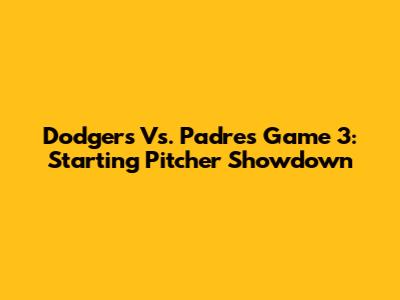Dodgers Vs. Padres Game 3: Starting Pitcher Showdown