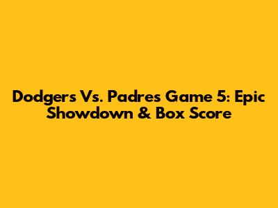 Dodgers Vs. Padres Game 5: Epic Showdown & Box Score