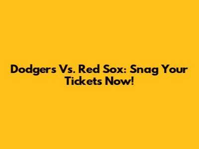Dodgers Vs. Red Sox: Snag Your Tickets Now!