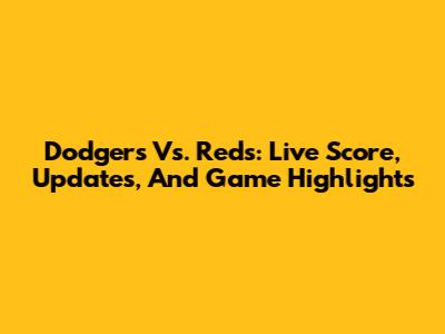 Dodgers Vs. Reds: Live Score, Updates, And Game Highlights