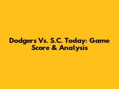 Dodgers Vs. S.C. Today: Game Score & Analysis