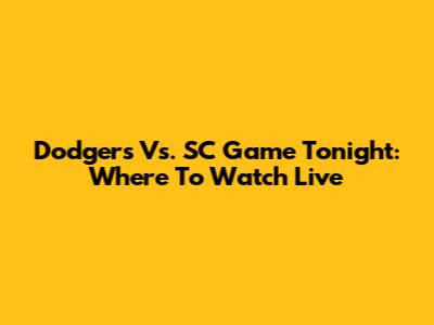Dodgers Vs. SC Game Tonight: Where To Watch Live