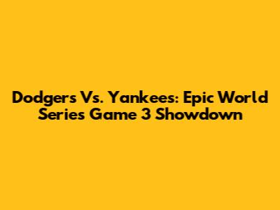 Dodgers Vs. Yankees: Epic World Series Game 3 Showdown