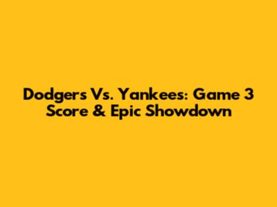 Dodgers Vs. Yankees: Game 3 Score & Epic Showdown