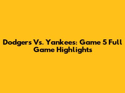 Dodgers Vs. Yankees: Game 5 Full Game Highlights