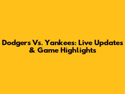 Dodgers Vs. Yankees: Live Updates & Game Highlights