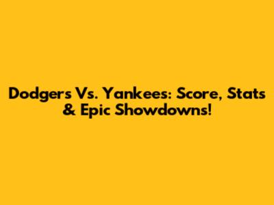 Dodgers Vs. Yankees: Score, Stats & Epic Showdowns!