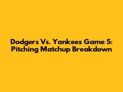 Dodgers Vs. Yankees Game 5: Pitching Matchup Breakdown