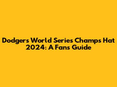 Dodgers World Series Champs Hat 2024: A Fan's Guide